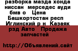 разборка мазда хонда ниссан  мерседес ауди бмв о › Цена ­ 1 300 - Башкортостан респ., Иглинский р-н, Казаяк рзд Авто » Продажа запчастей   